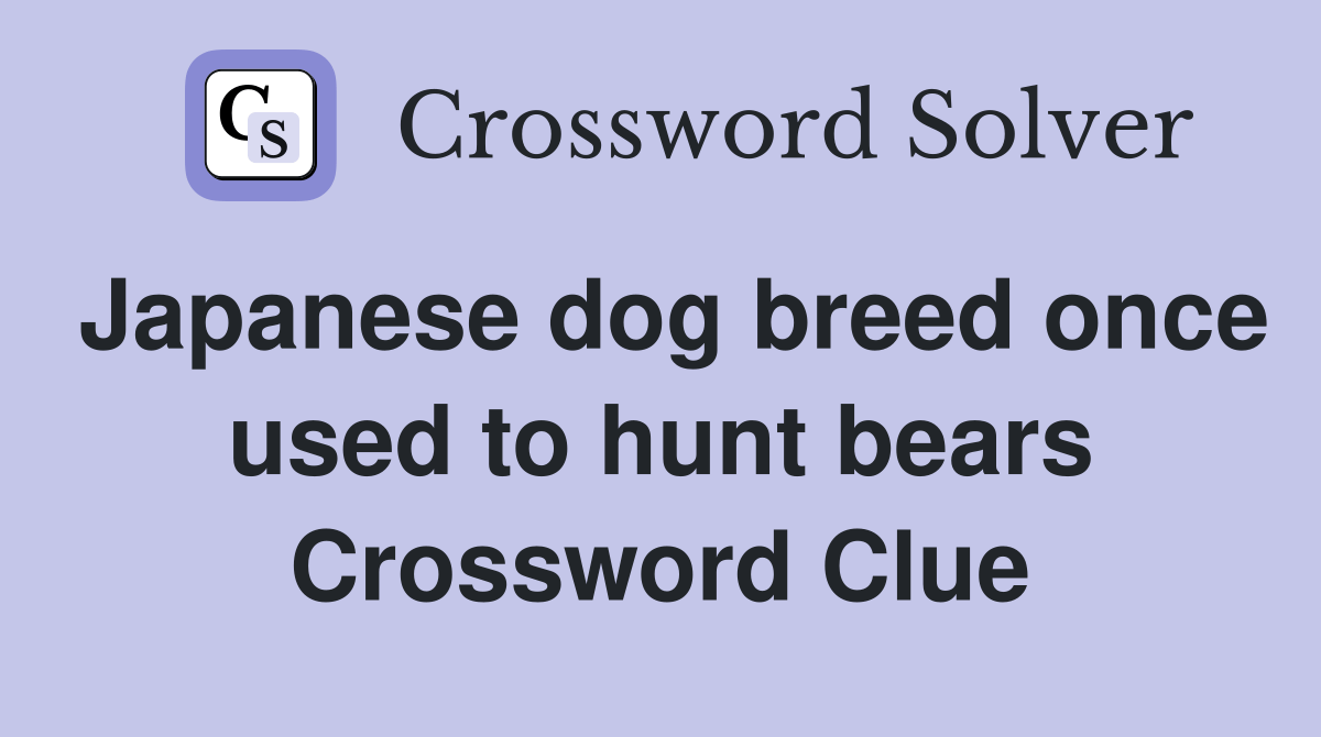 Japanese dog breed once used to hunt bears Crossword Clue Answers